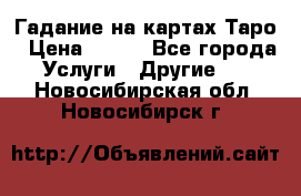 Гадание на картах Таро › Цена ­ 500 - Все города Услуги » Другие   . Новосибирская обл.,Новосибирск г.